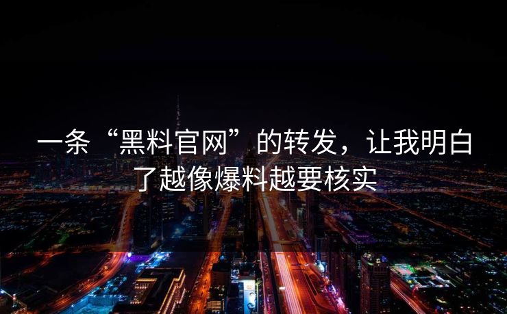 一条“黑料官网”的转发，让我明白了越像爆料越要核实