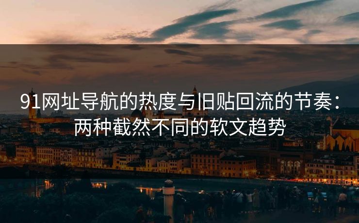 91网址导航的热度与旧贴回流的节奏：两种截然不同的软文趋势