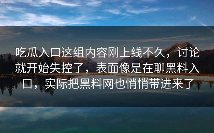 吃瓜入口这组内容刚上线不久，讨论就开始失控了，表面像是在聊黑料入口，实际把黑料网也悄悄带进来了