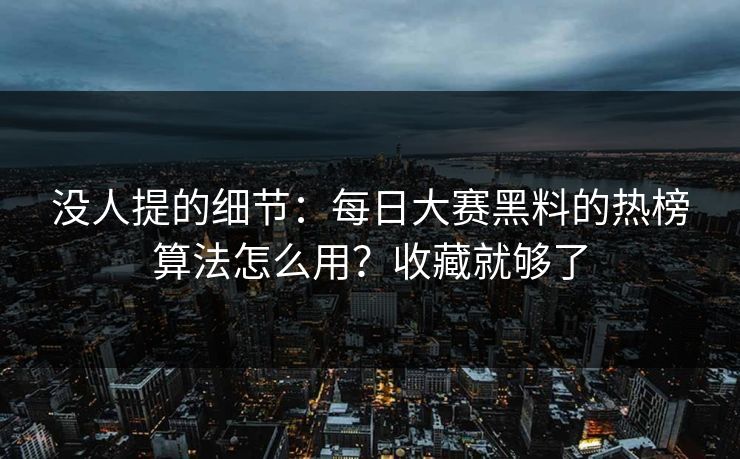 没人提的细节：每日大赛黑料的热榜算法怎么用？收藏就够了